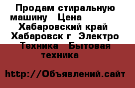 Продам стиральную машину › Цена ­ 12 000 - Хабаровский край, Хабаровск г. Электро-Техника » Бытовая техника   